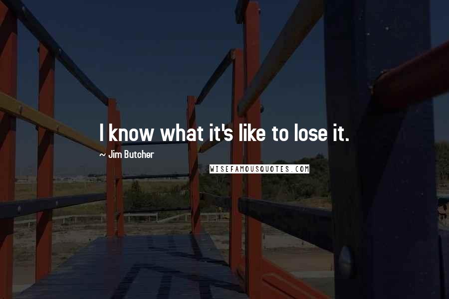 Jim Butcher Quotes: I know what it's like to lose it.