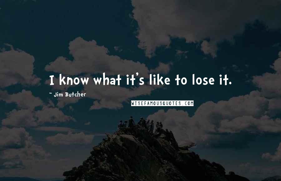 Jim Butcher Quotes: I know what it's like to lose it.