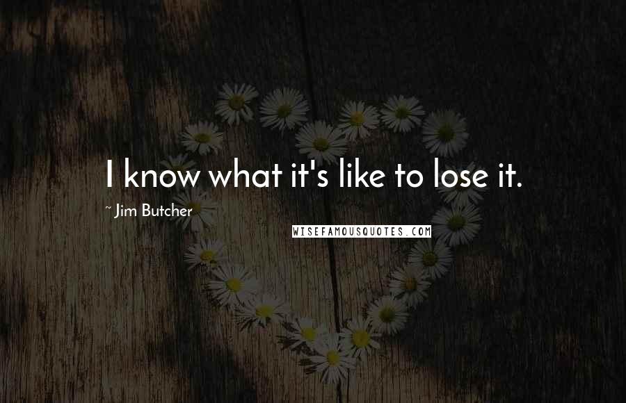 Jim Butcher Quotes: I know what it's like to lose it.