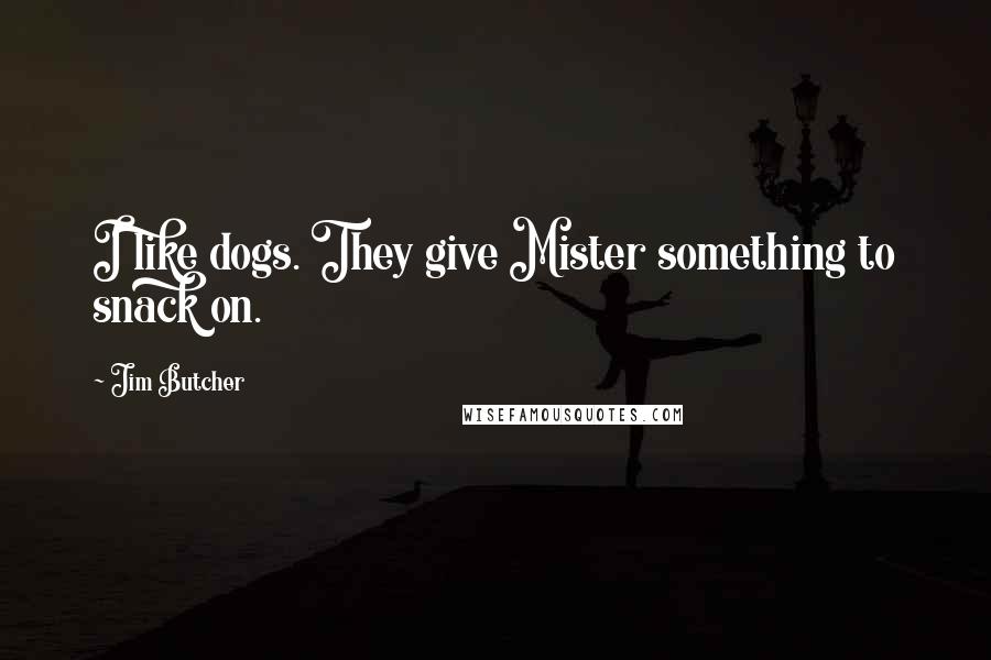 Jim Butcher Quotes: I like dogs. They give Mister something to snack on.