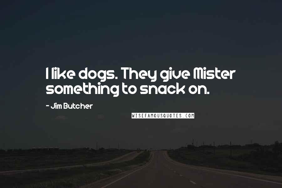Jim Butcher Quotes: I like dogs. They give Mister something to snack on.
