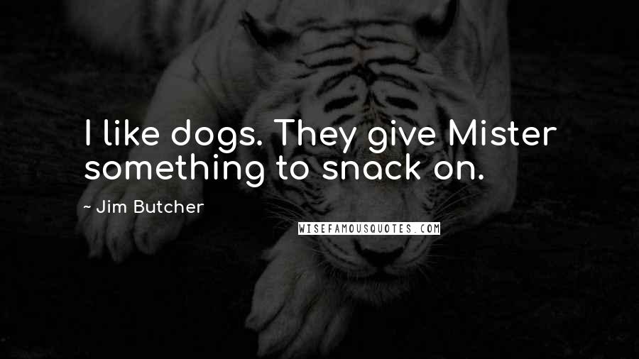 Jim Butcher Quotes: I like dogs. They give Mister something to snack on.