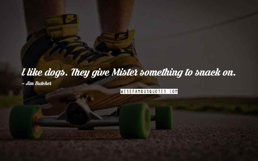 Jim Butcher Quotes: I like dogs. They give Mister something to snack on.