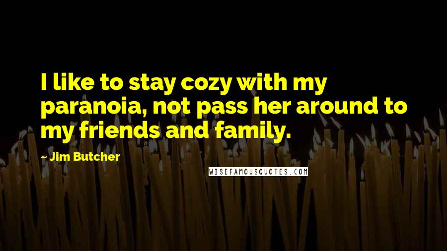 Jim Butcher Quotes: I like to stay cozy with my paranoia, not pass her around to my friends and family.