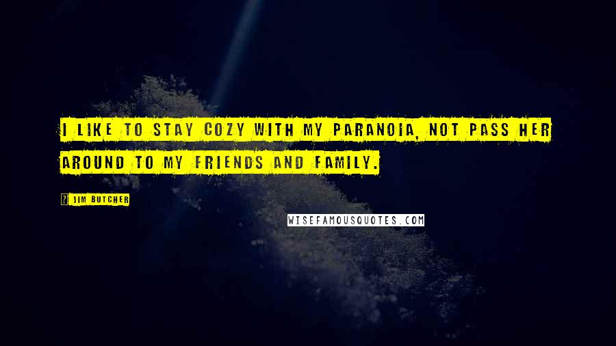 Jim Butcher Quotes: I like to stay cozy with my paranoia, not pass her around to my friends and family.