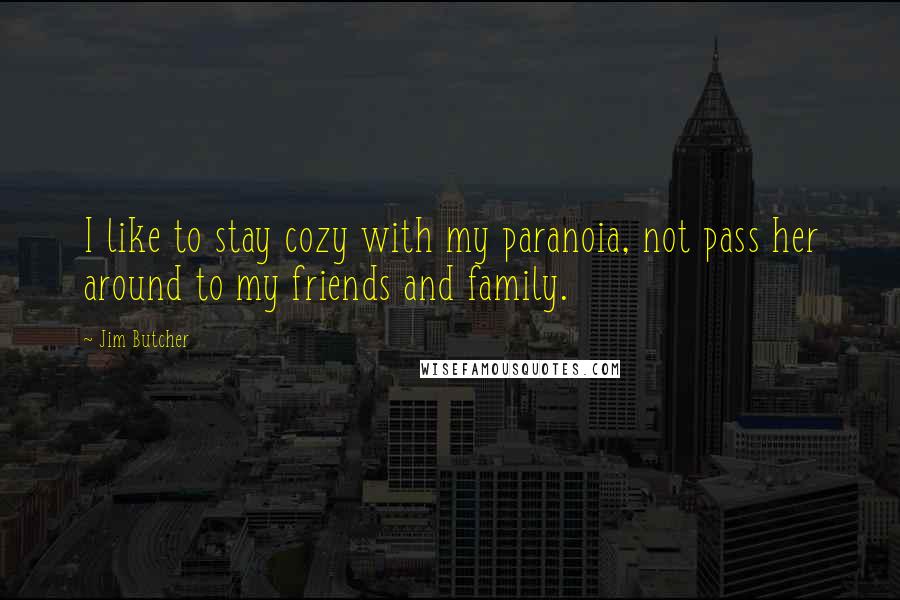 Jim Butcher Quotes: I like to stay cozy with my paranoia, not pass her around to my friends and family.