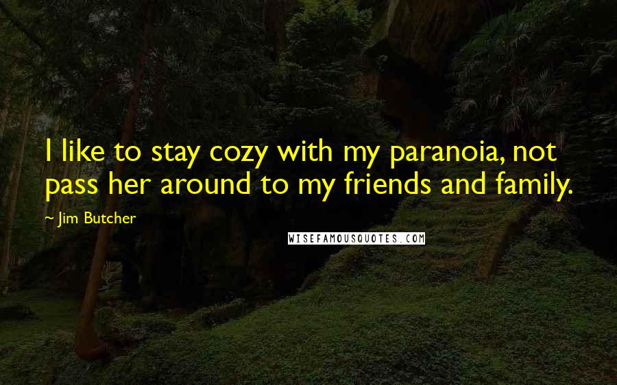 Jim Butcher Quotes: I like to stay cozy with my paranoia, not pass her around to my friends and family.