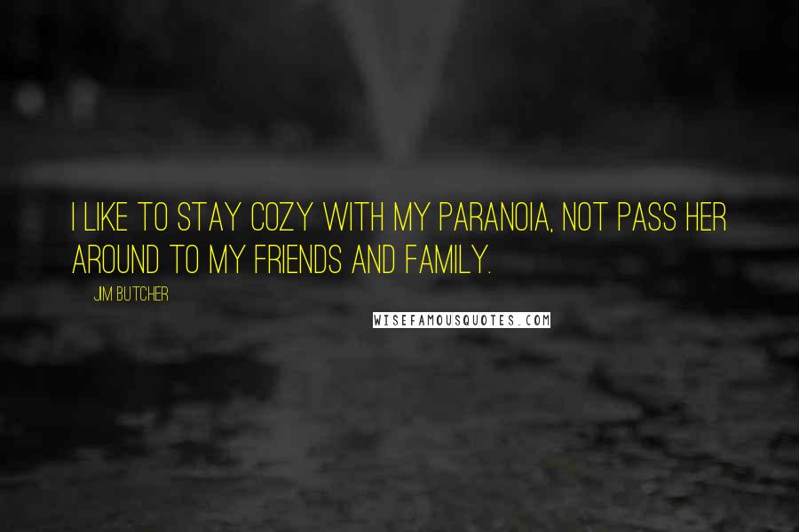 Jim Butcher Quotes: I like to stay cozy with my paranoia, not pass her around to my friends and family.