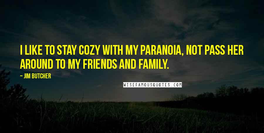 Jim Butcher Quotes: I like to stay cozy with my paranoia, not pass her around to my friends and family.