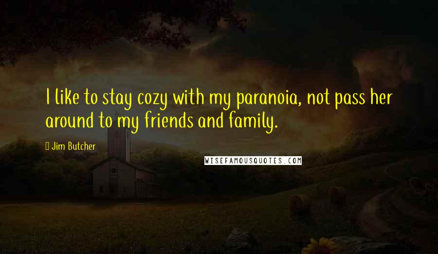 Jim Butcher Quotes: I like to stay cozy with my paranoia, not pass her around to my friends and family.