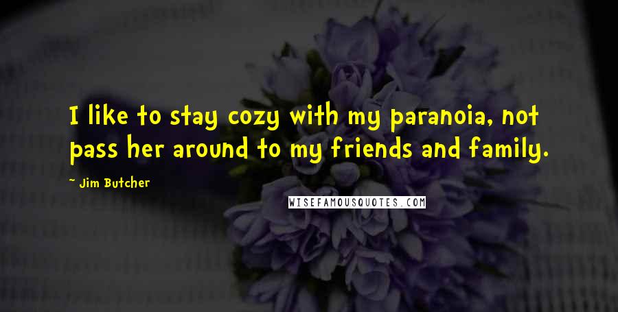 Jim Butcher Quotes: I like to stay cozy with my paranoia, not pass her around to my friends and family.