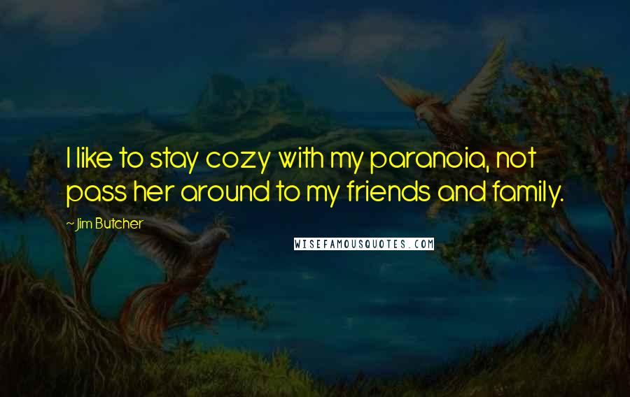 Jim Butcher Quotes: I like to stay cozy with my paranoia, not pass her around to my friends and family.