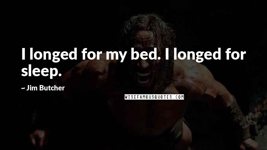 Jim Butcher Quotes: I longed for my bed. I longed for sleep.
