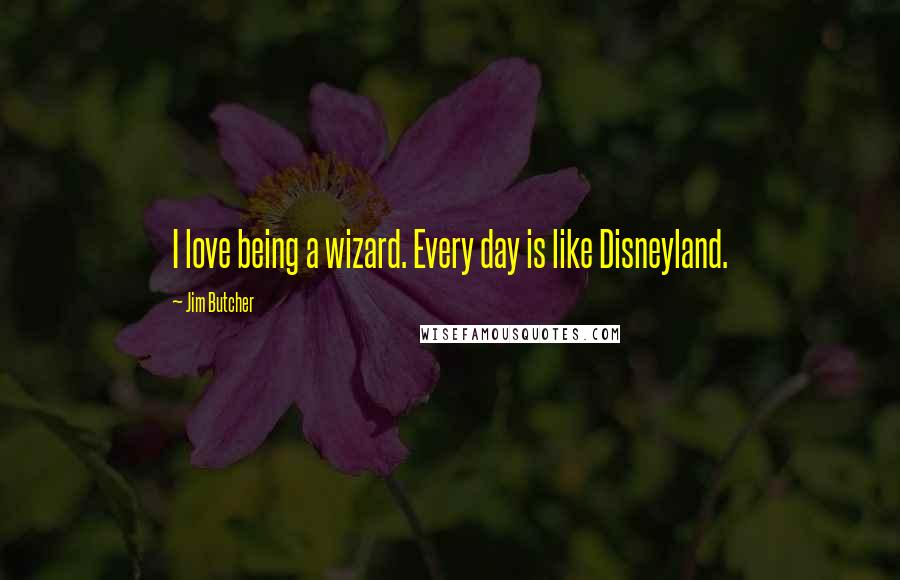 Jim Butcher Quotes: I love being a wizard. Every day is like Disneyland.