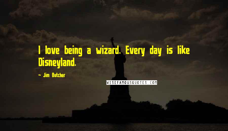 Jim Butcher Quotes: I love being a wizard. Every day is like Disneyland.