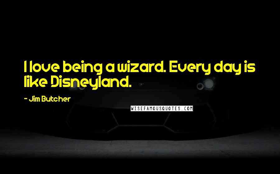 Jim Butcher Quotes: I love being a wizard. Every day is like Disneyland.