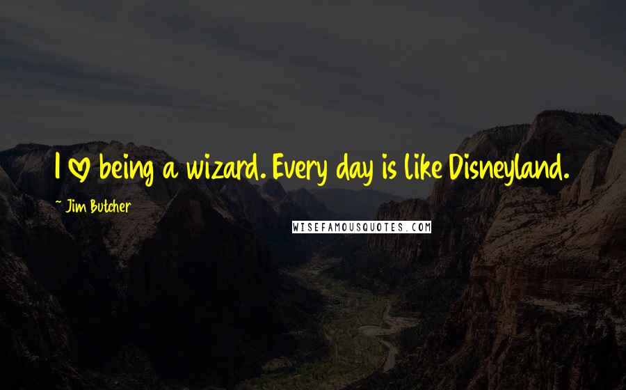 Jim Butcher Quotes: I love being a wizard. Every day is like Disneyland.