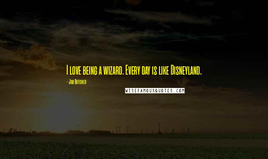 Jim Butcher Quotes: I love being a wizard. Every day is like Disneyland.