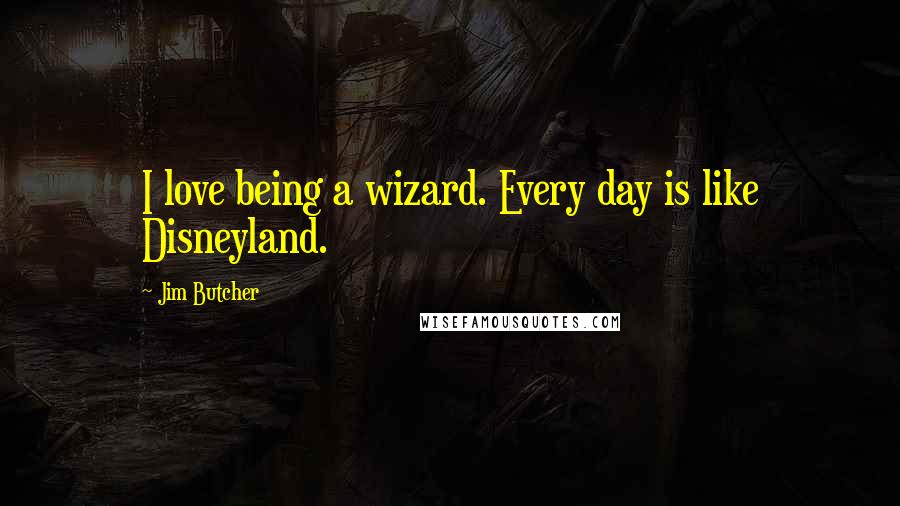 Jim Butcher Quotes: I love being a wizard. Every day is like Disneyland.