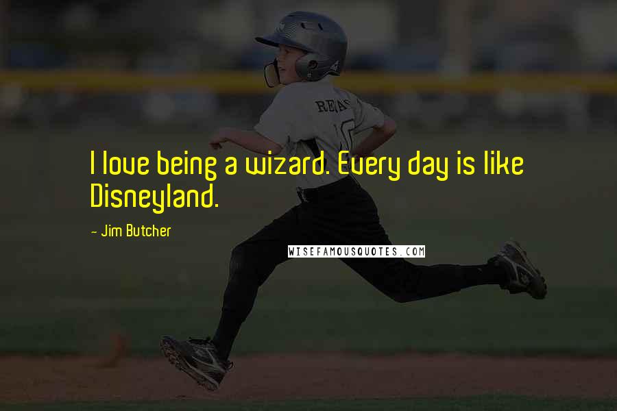 Jim Butcher Quotes: I love being a wizard. Every day is like Disneyland.