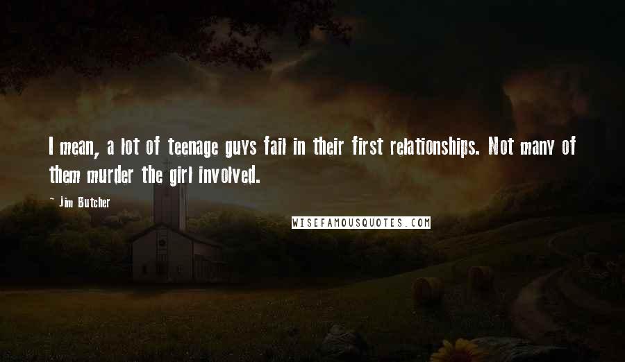 Jim Butcher Quotes: I mean, a lot of teenage guys fail in their first relationships. Not many of them murder the girl involved.