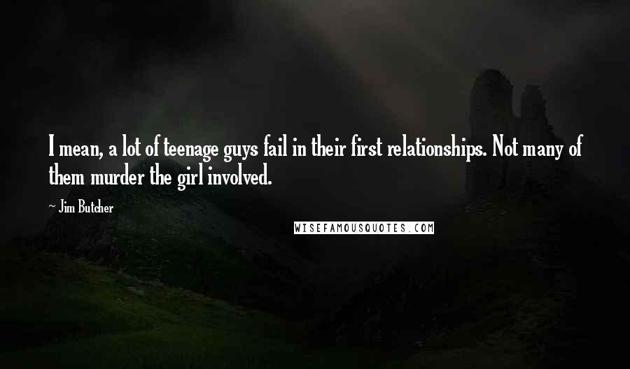 Jim Butcher Quotes: I mean, a lot of teenage guys fail in their first relationships. Not many of them murder the girl involved.