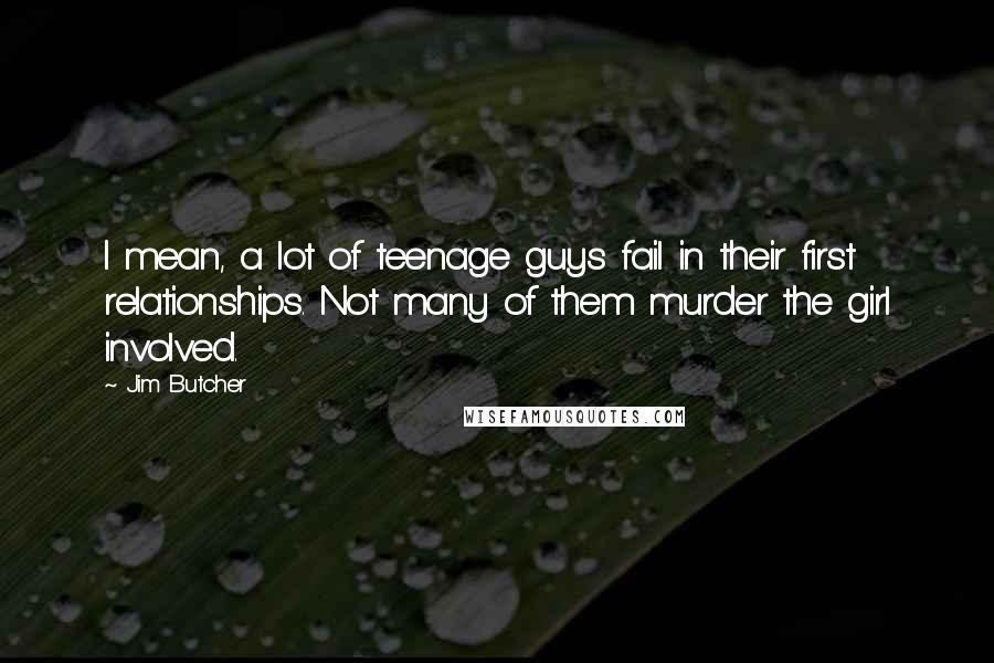 Jim Butcher Quotes: I mean, a lot of teenage guys fail in their first relationships. Not many of them murder the girl involved.
