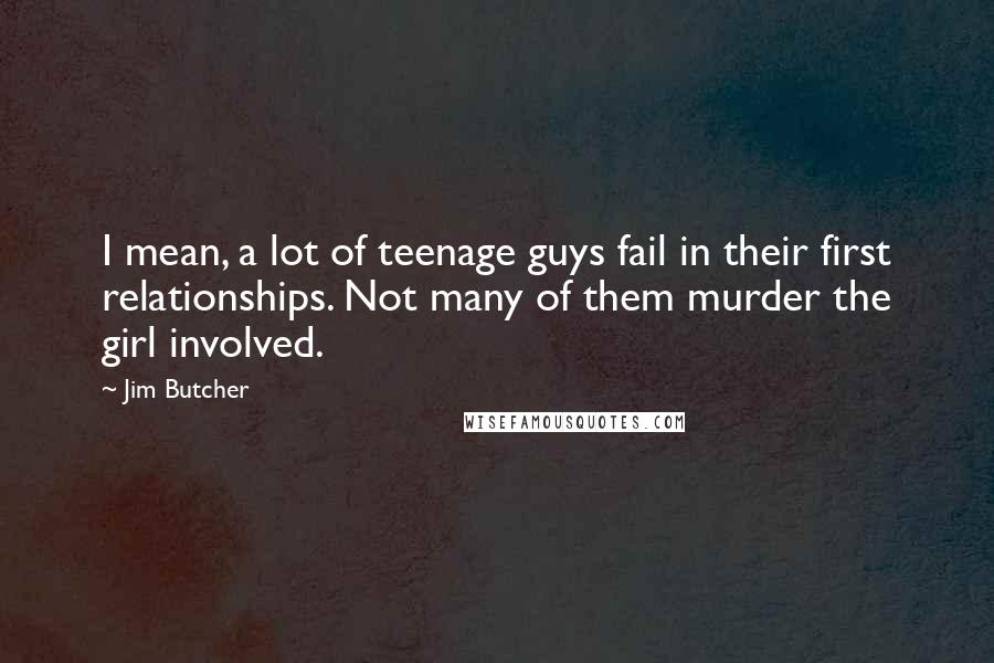 Jim Butcher Quotes: I mean, a lot of teenage guys fail in their first relationships. Not many of them murder the girl involved.