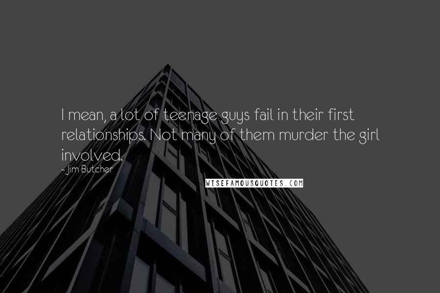 Jim Butcher Quotes: I mean, a lot of teenage guys fail in their first relationships. Not many of them murder the girl involved.