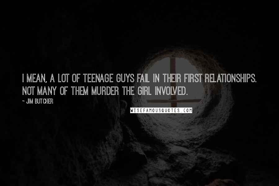 Jim Butcher Quotes: I mean, a lot of teenage guys fail in their first relationships. Not many of them murder the girl involved.