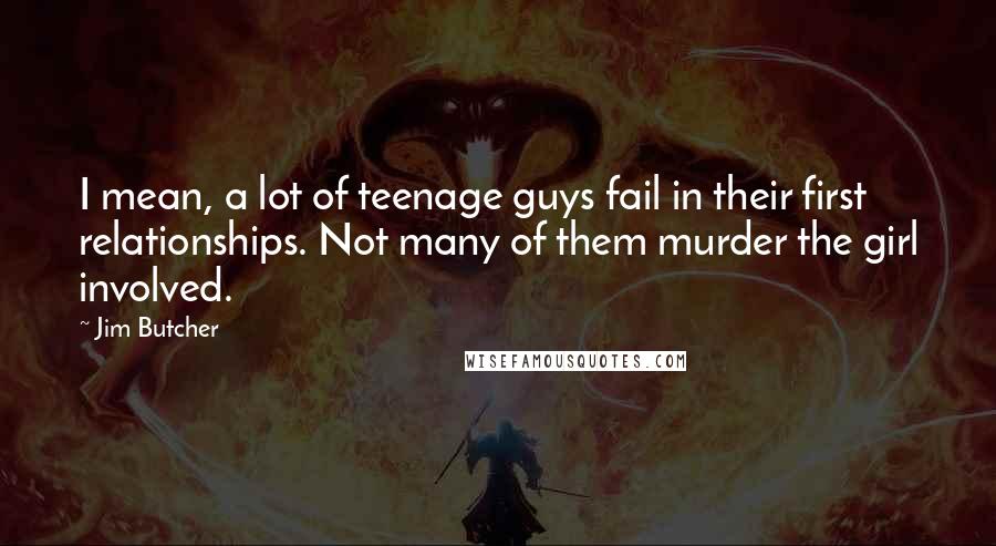 Jim Butcher Quotes: I mean, a lot of teenage guys fail in their first relationships. Not many of them murder the girl involved.