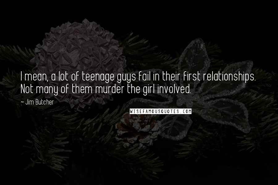 Jim Butcher Quotes: I mean, a lot of teenage guys fail in their first relationships. Not many of them murder the girl involved.