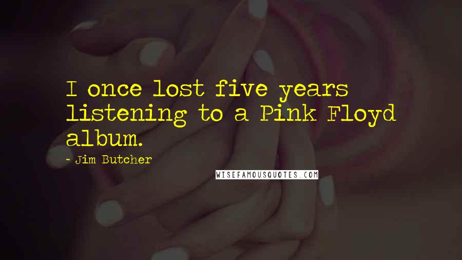 Jim Butcher Quotes: I once lost five years listening to a Pink Floyd album.