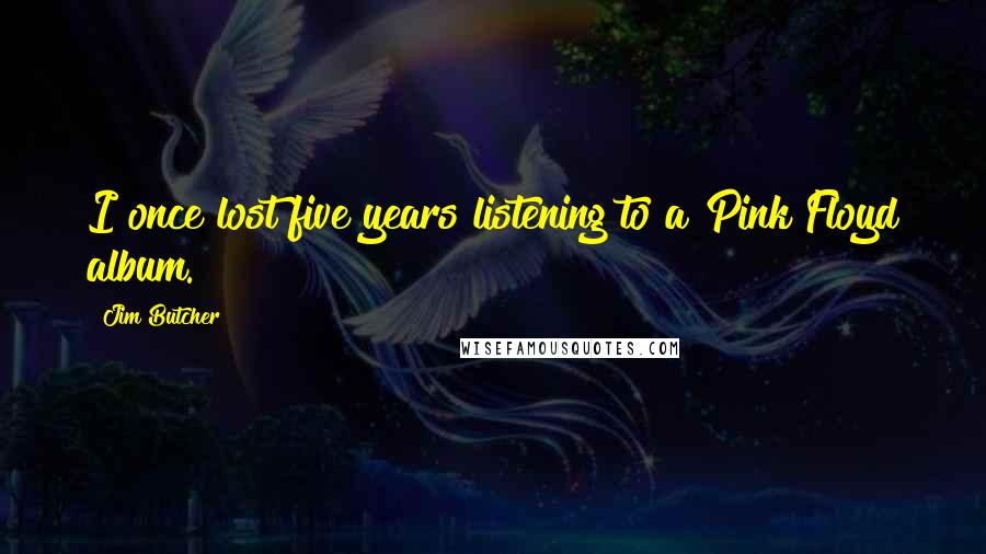 Jim Butcher Quotes: I once lost five years listening to a Pink Floyd album.