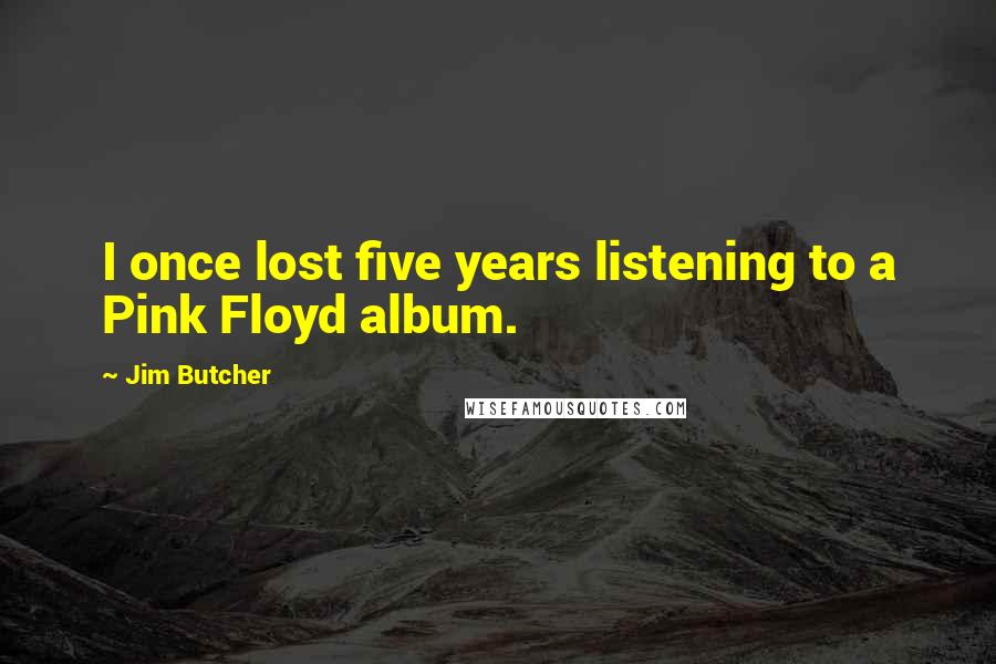 Jim Butcher Quotes: I once lost five years listening to a Pink Floyd album.