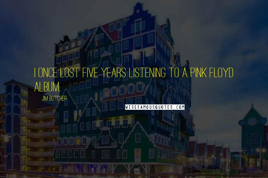 Jim Butcher Quotes: I once lost five years listening to a Pink Floyd album.