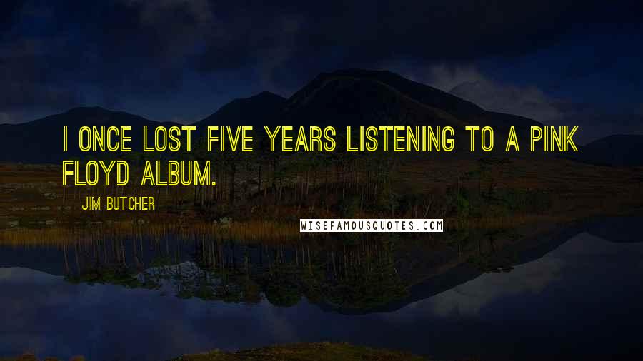 Jim Butcher Quotes: I once lost five years listening to a Pink Floyd album.