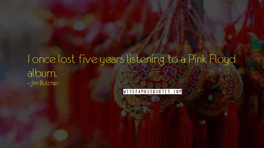 Jim Butcher Quotes: I once lost five years listening to a Pink Floyd album.