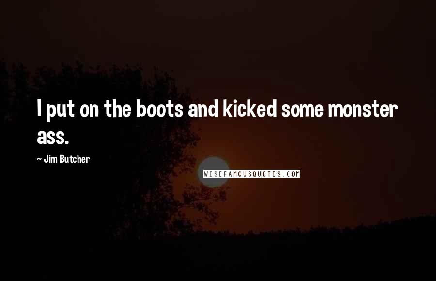 Jim Butcher Quotes: I put on the boots and kicked some monster ass.
