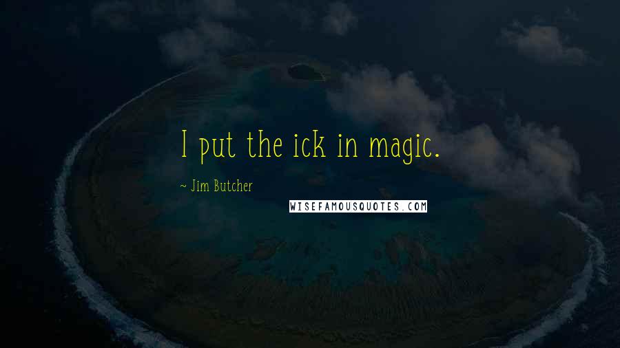 Jim Butcher Quotes: I put the ick in magic.