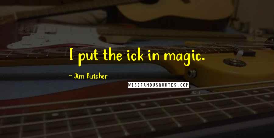 Jim Butcher Quotes: I put the ick in magic.