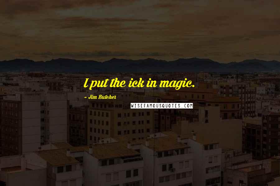 Jim Butcher Quotes: I put the ick in magic.