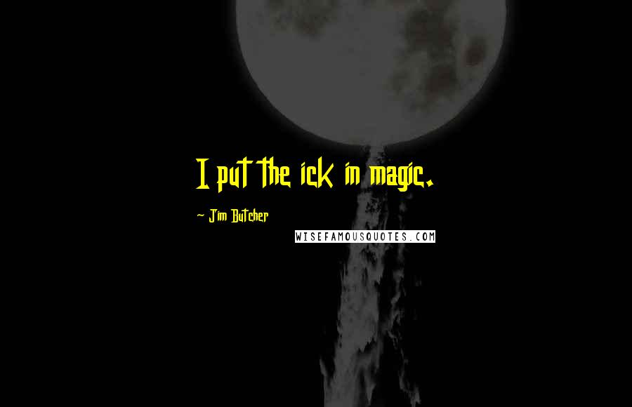 Jim Butcher Quotes: I put the ick in magic.