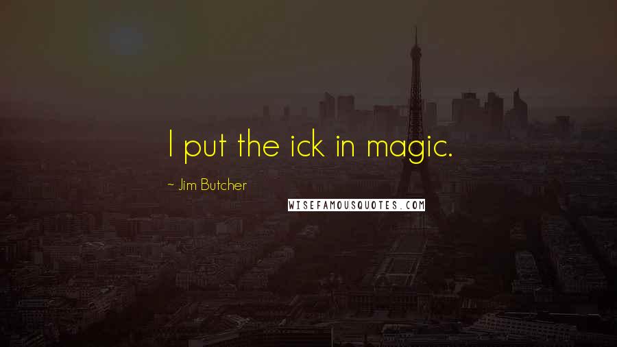 Jim Butcher Quotes: I put the ick in magic.