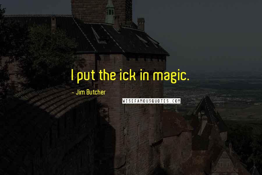 Jim Butcher Quotes: I put the ick in magic.