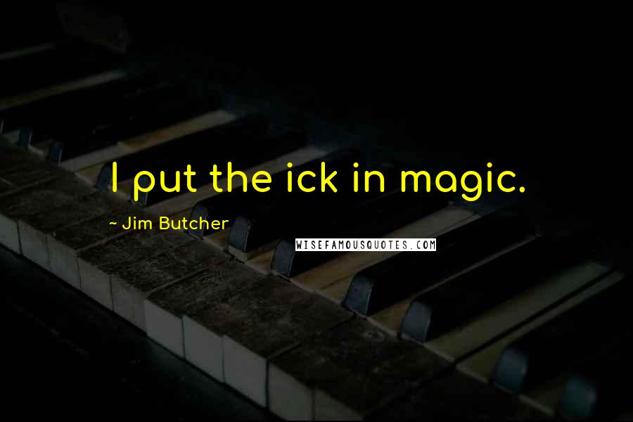 Jim Butcher Quotes: I put the ick in magic.