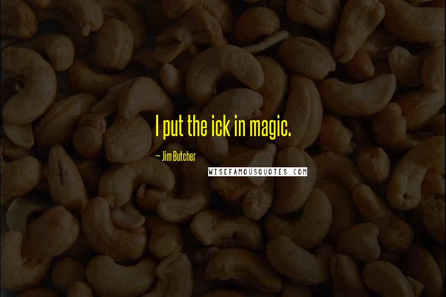 Jim Butcher Quotes: I put the ick in magic.