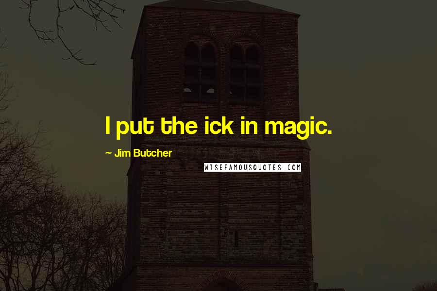 Jim Butcher Quotes: I put the ick in magic.