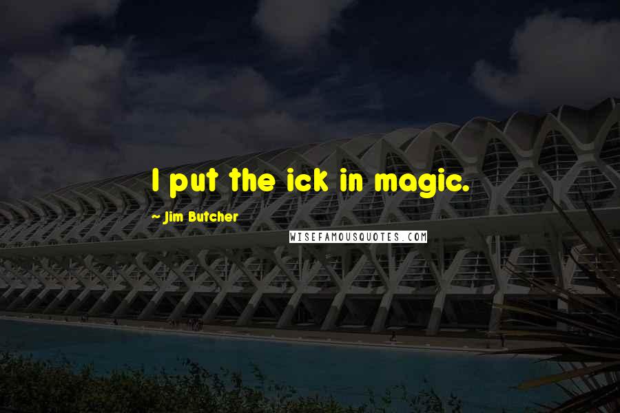 Jim Butcher Quotes: I put the ick in magic.