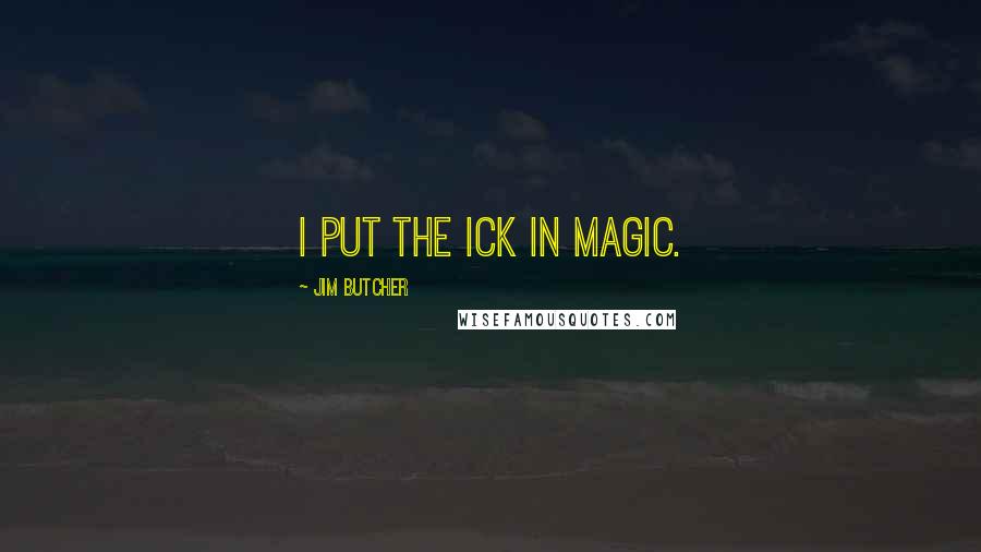 Jim Butcher Quotes: I put the ick in magic.